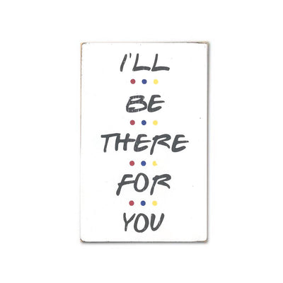 I'll Be There For You small sign - limited edition